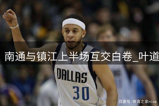 南通与镇江上半场互交白卷 叶道驰制造威胁