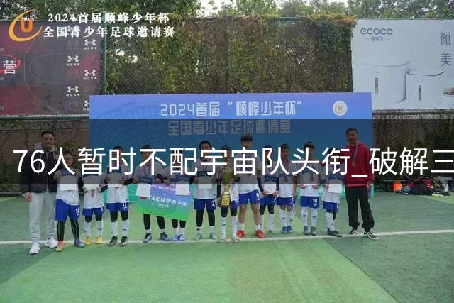 76人暂时不配宇宙队头衔 破解三道难题争冠才有戏？